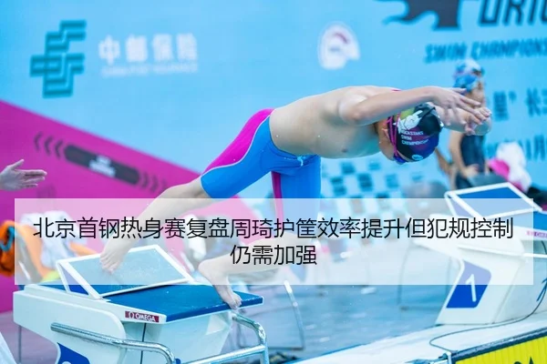 北京首钢热身赛复盘周琦护筐效率提升但犯规控制仍需加强